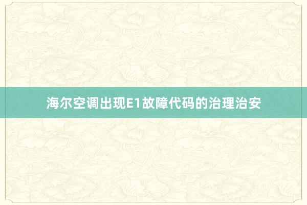 海尔空调出现E1故障代码的治理治安